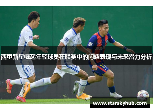 西甲新星崛起年轻球员在联赛中的闪耀表现与未来潜力分析