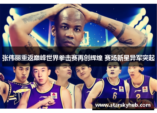 张伟丽重返巅峰世界拳击赛再创辉煌 赛场新星异军突起