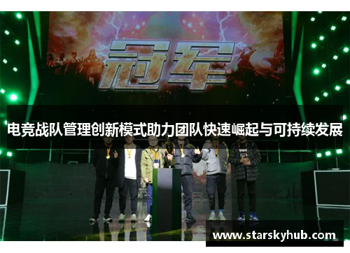 电竞战队管理创新模式助力团队快速崛起与可持续发展