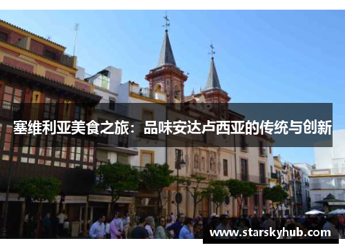 塞维利亚美食之旅：品味安达卢西亚的传统与创新