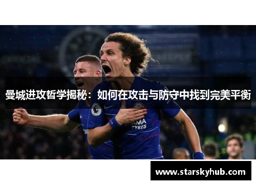 曼城进攻哲学揭秘：如何在攻击与防守中找到完美平衡
