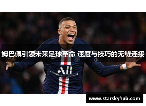 姆巴佩引领未来足球革命 速度与技巧的无缝连接
