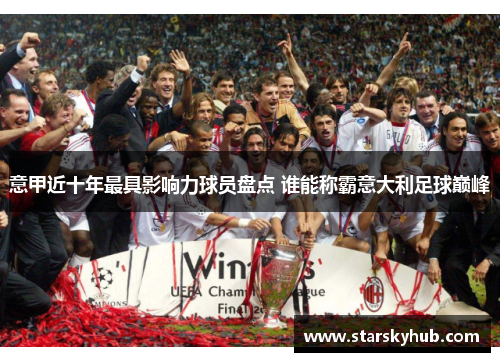 意甲近十年最具影响力球员盘点 谁能称霸意大利足球巅峰