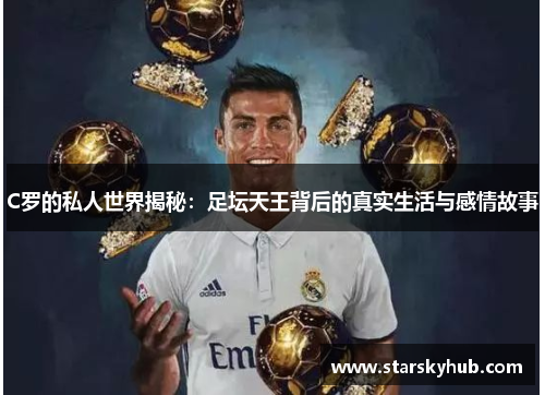 C罗的私人世界揭秘：足坛天王背后的真实生活与感情故事