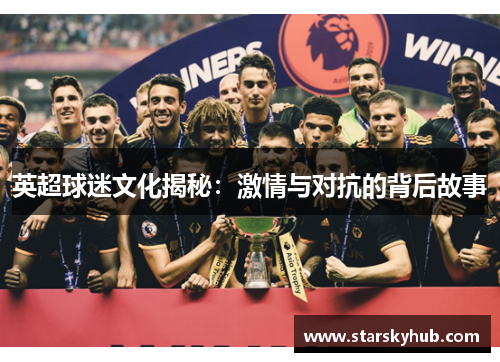 英超球迷文化揭秘：激情与对抗的背后故事