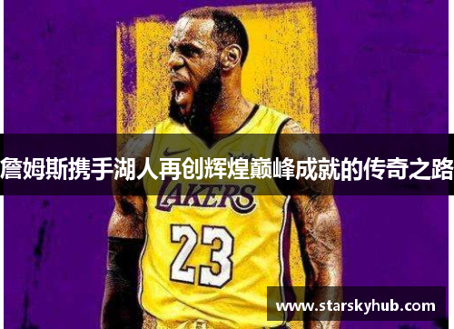 詹姆斯携手湖人再创辉煌巅峰成就的传奇之路