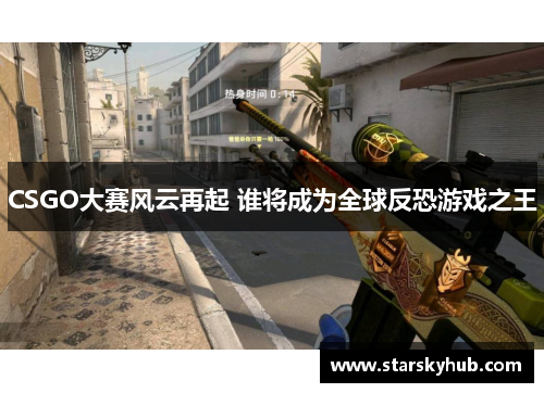 CSGO大赛风云再起 谁将成为全球反恐游戏之王