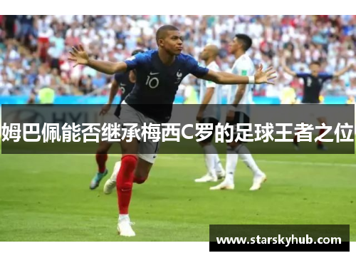 姆巴佩能否继承梅西C罗的足球王者之位