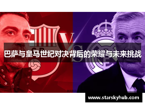 巴萨与皇马世纪对决背后的荣耀与未来挑战
