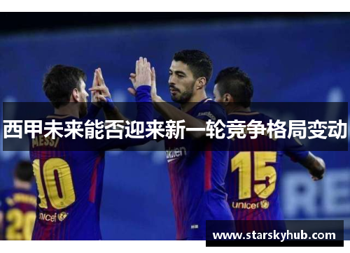 西甲未来能否迎来新一轮竞争格局变动