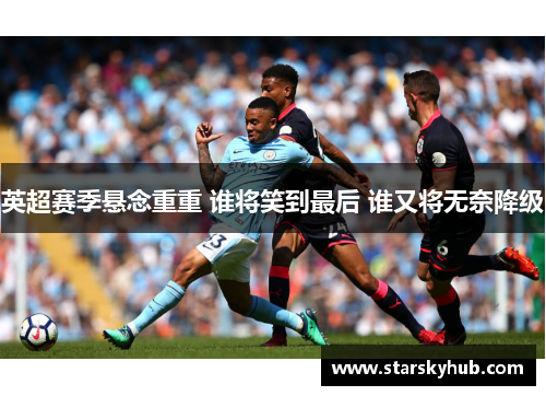 英超赛季悬念重重 谁将笑到最后 谁又将无奈降级