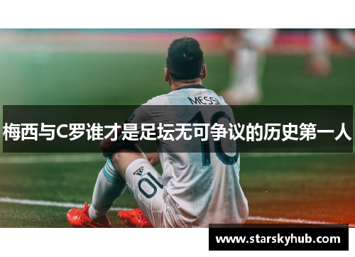 梅西与C罗谁才是足坛无可争议的历史第一人