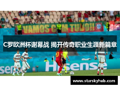 C罗欧洲杯谢幕战 揭开传奇职业生涯新篇章