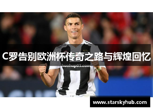 C罗告别欧洲杯传奇之路与辉煌回忆