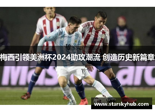 梅西引领美洲杯2024助攻潮流 创造历史新篇章