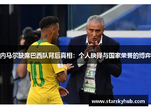 内马尔缺席巴西队背后真相：个人抉择与国家荣誉的博弈