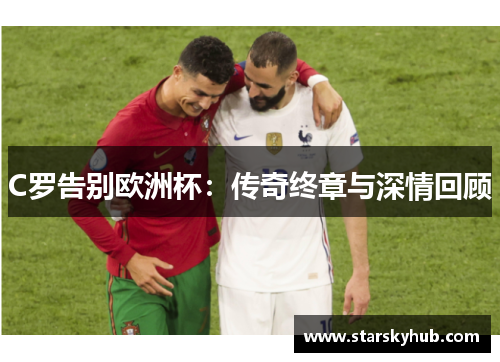 C罗告别欧洲杯：传奇终章与深情回顾