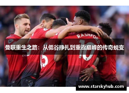 曼联重生之路：从低谷挣扎到重返巅峰的传奇蜕变