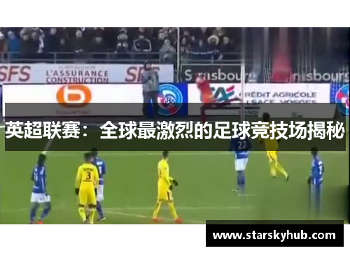 英超联赛：全球最激烈的足球竞技场揭秘