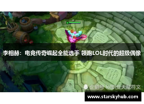 李相赫：电竞传奇崛起全能选手 领跑LOL时代的超级偶像