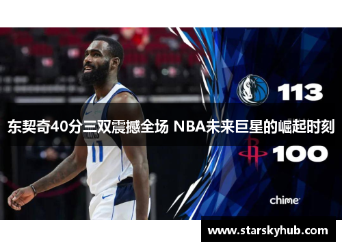 东契奇40分三双震撼全场 NBA未来巨星的崛起时刻