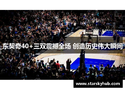 东契奇40+三双震撼全场 创造历史伟大瞬间