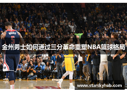 金州勇士如何通过三分革命重塑NBA篮球格局