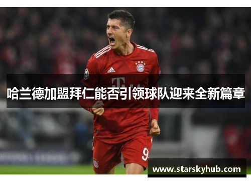 哈兰德加盟拜仁能否引领球队迎来全新篇章