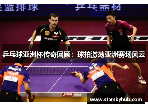 乒乓球亚洲杯传奇回顾：球拍激荡亚洲赛场风云