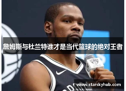 詹姆斯与杜兰特谁才是当代篮球的绝对王者