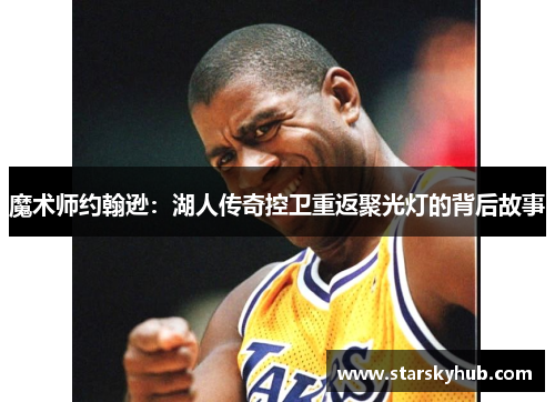魔术师约翰逊：湖人传奇控卫重返聚光灯的背后故事