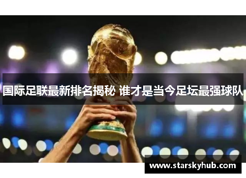 国际足联最新排名揭秘 谁才是当今足坛最强球队
