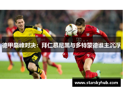 德甲巅峰对决：拜仁慕尼黑与多特蒙德谁主沉浮