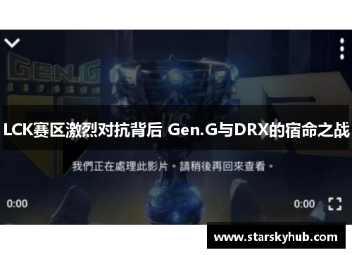 LCK赛区激烈对抗背后 Gen.G与DRX的宿命之战