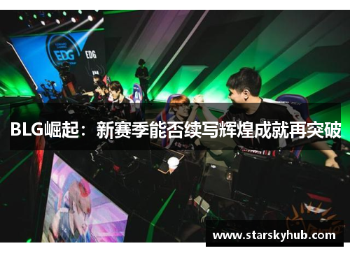 BLG崛起：新赛季能否续写辉煌成就再突破