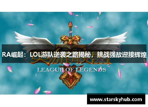 RA崛起：LOL游队逆袭之路揭秘，挑战强敌迎接辉煌