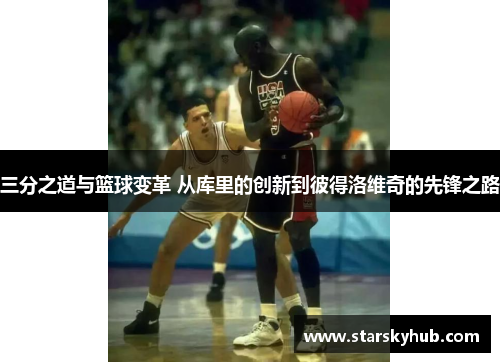 三分之道与篮球变革 从库里的创新到彼得洛维奇的先锋之路