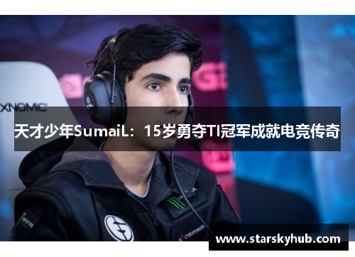 天才少年SumaiL：15岁勇夺TI冠军成就电竞传奇