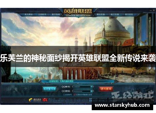 乐芙兰的神秘面纱揭开英雄联盟全新传说来袭