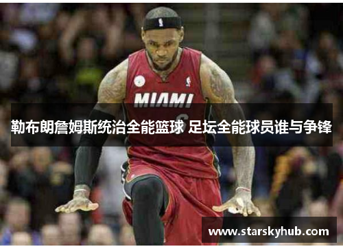 勒布朗詹姆斯统治全能篮球 足坛全能球员谁与争锋