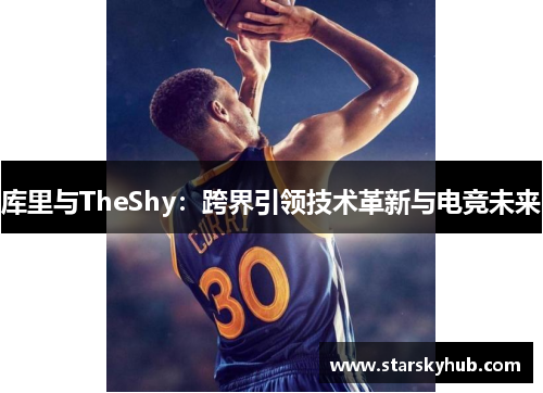 库里与TheShy：跨界引领技术革新与电竞未来