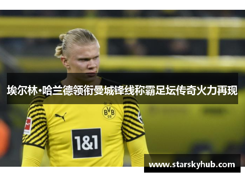 埃尔林·哈兰德领衔曼城锋线称霸足坛传奇火力再现