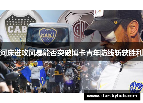 河床进攻风暴能否突破博卡青年防线斩获胜利