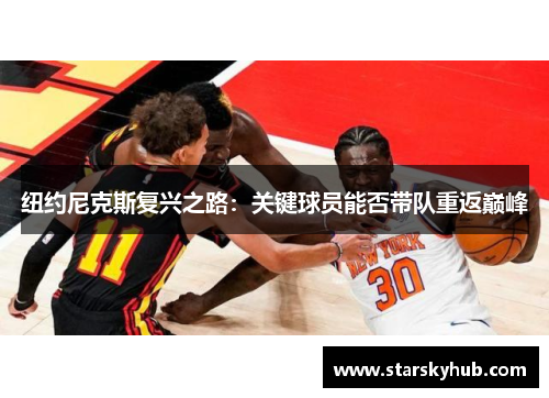 纽约尼克斯复兴之路：关键球员能否带队重返巅峰