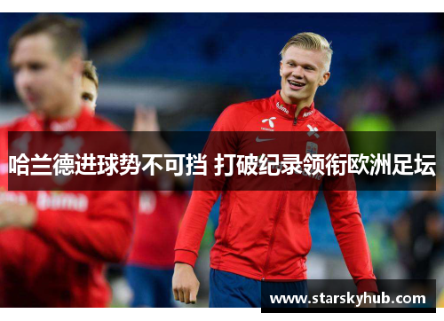 哈兰德进球势不可挡 打破纪录领衔欧洲足坛