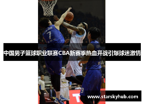 中国男子篮球职业联赛CBA新赛季热血开战引爆球迷激情