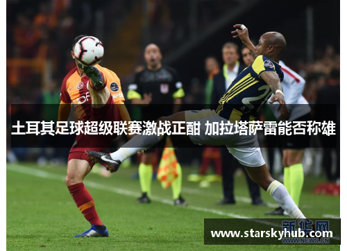 土耳其足球超级联赛激战正酣 加拉塔萨雷能否称雄