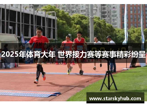 2025年体育大年 世界接力赛等赛事精彩纷呈